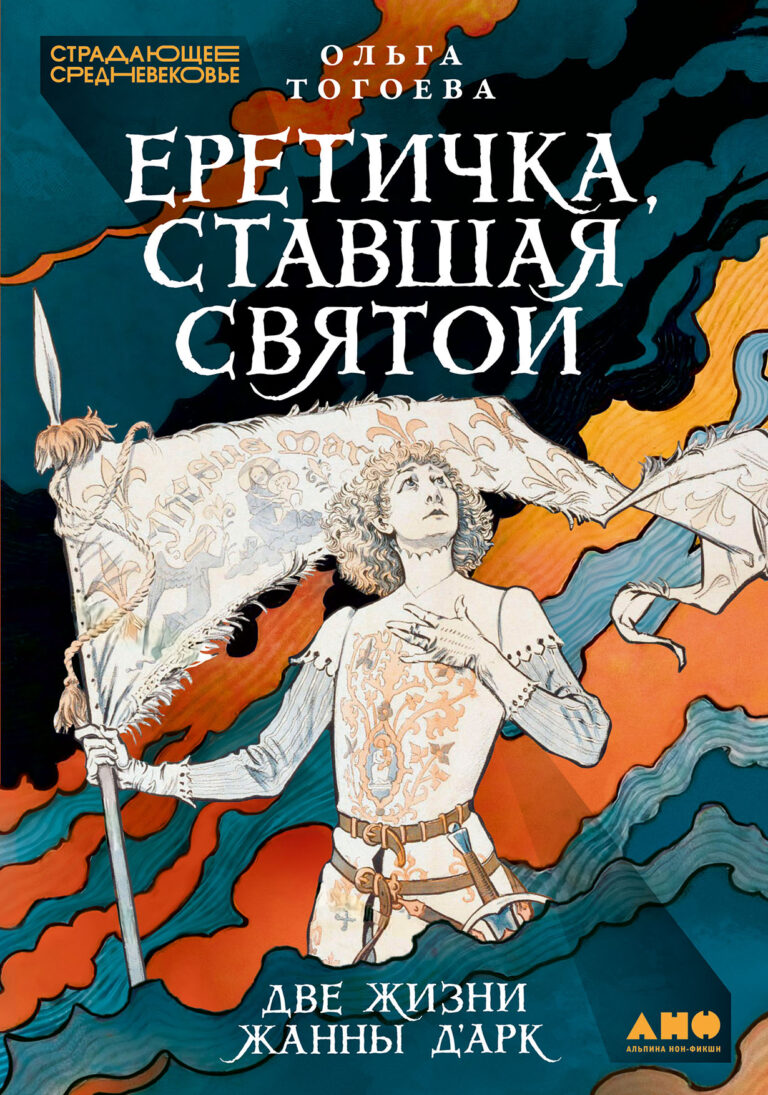 Еретичка, ставшая святой: Две жизни Жанны д’Арк Еретичка, ставшая святой: Две жизни Жанны д’Арк