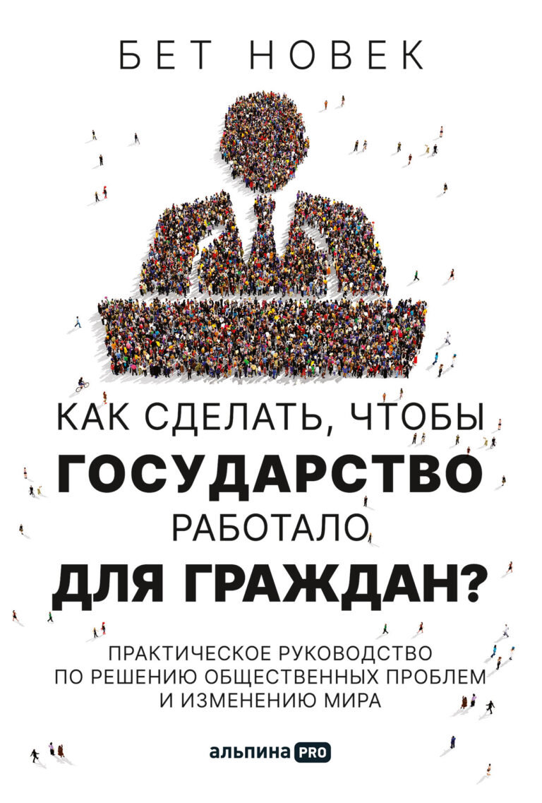 Как сделать, чтобы государство работало для граждан? Практическое руководство по решению общественных проблем и изменению…