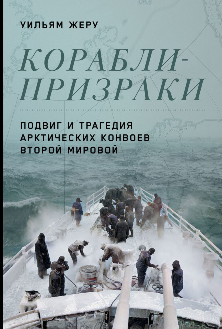 Корабли-призраки: Подвиг и трагедия арктических конвоев Второй мировой Корабли-призраки: Подвиг и трагедия арктических конвоев Второй мировой