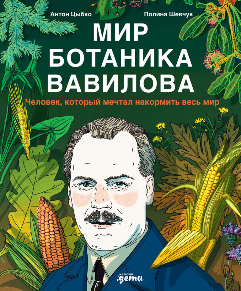 Мир ботаника Вавилова: Человек, который мечтал накормить весь мир Мир ботаника Вавилова: Человек, который мечтал накормить весь мир