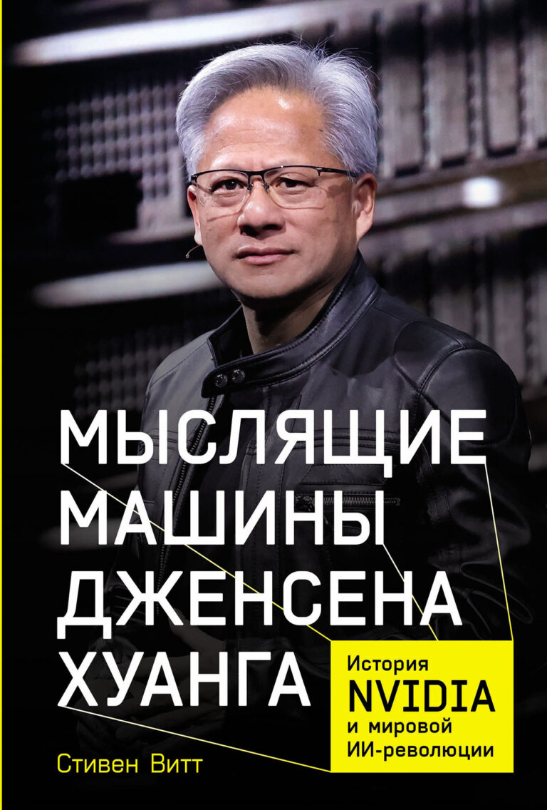 Мыслящие машины Дженсена Хуанга: История Nvidia и мировой ИИ-революции Мыслящие машины Дженсена Хуанга: История Nvidia и мировой ИИ-революции