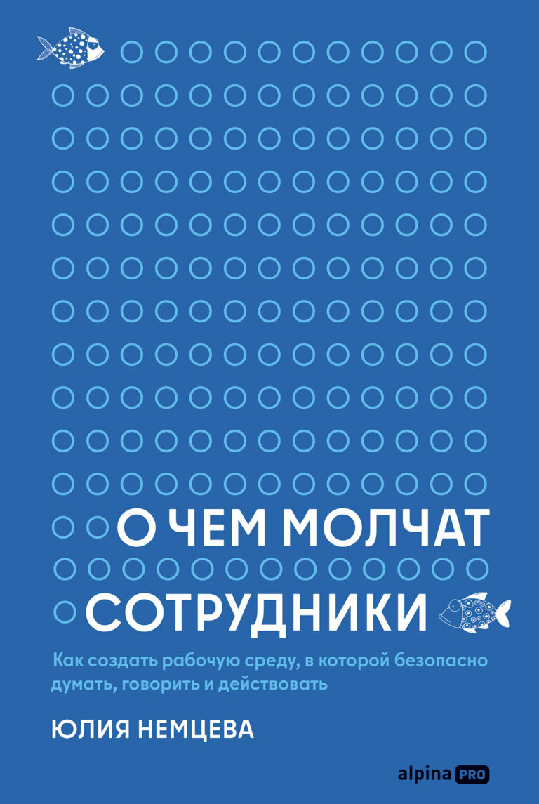 О чем молчат сотрудники: Как создать рабочую среду, в которой безопасно думать, говорить и действовать