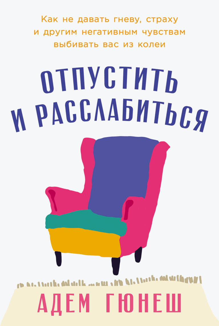 Отпустить и расслабиться: Как не давать гневу, страху и другим негативным чувствам выбивать вас из колеи Отпустить и расслабиться: Как не давать гневу, страху и другим негативным чувствам выбивать вас из колеи