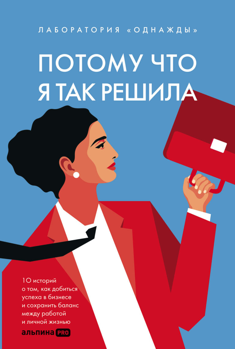 Потому что я так решила: 10 историй о том, как добиться успеха в бизнесе и сохранить баланс между работой и личной жизнью