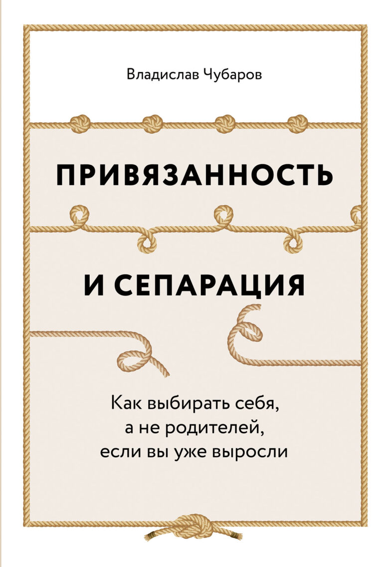 Привязанность и сепарация: Как выбирать себя, а не родителей, если вы уже выросли Привязанность и сепарация: Как выбирать себя, а не родителей, если вы уже выросли