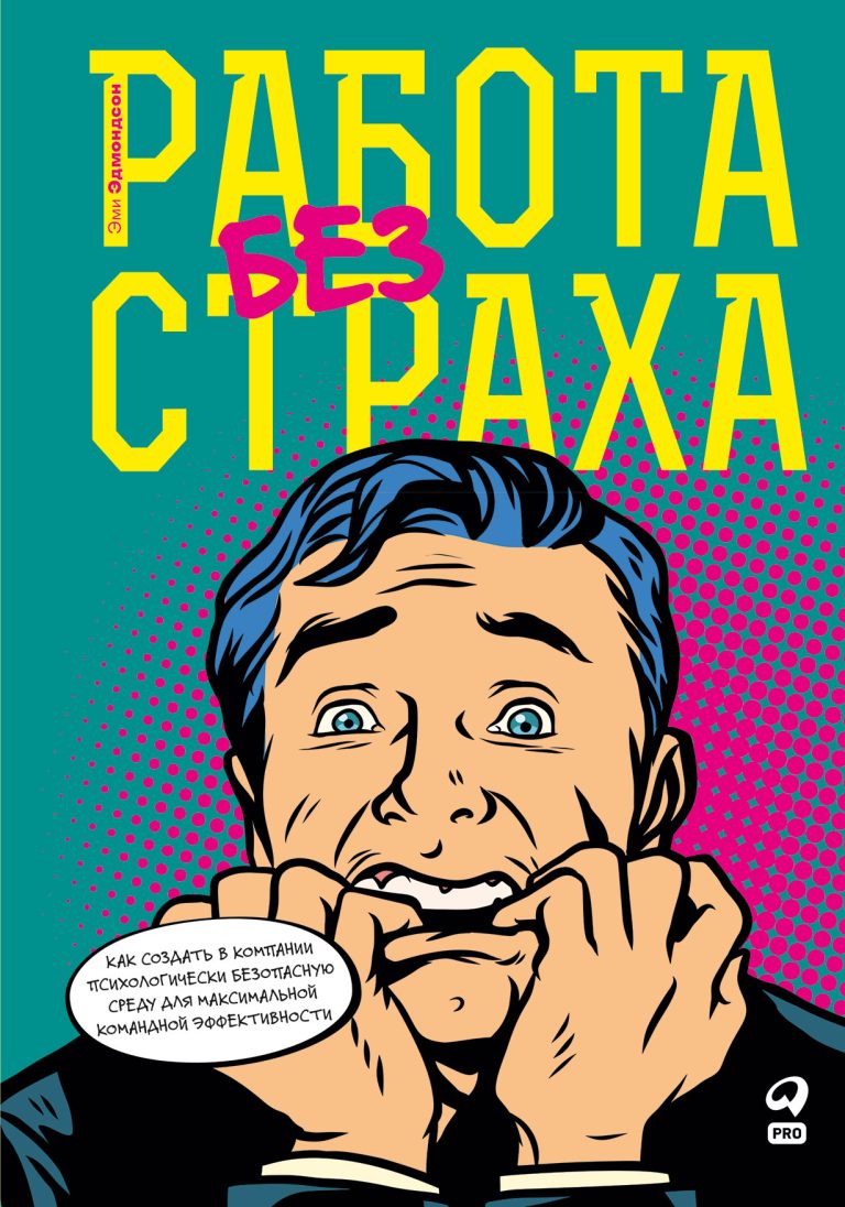 Работа без страха: Как создать в компании психологически безопасную среду для максимальной командной эффективности