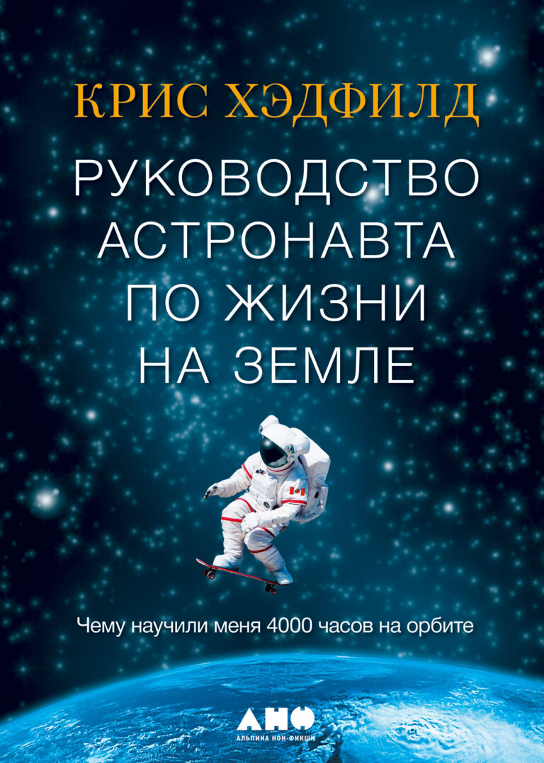 Руководство астронавта по жизни на Земле. Чему научили меня 4000 часов на орбите