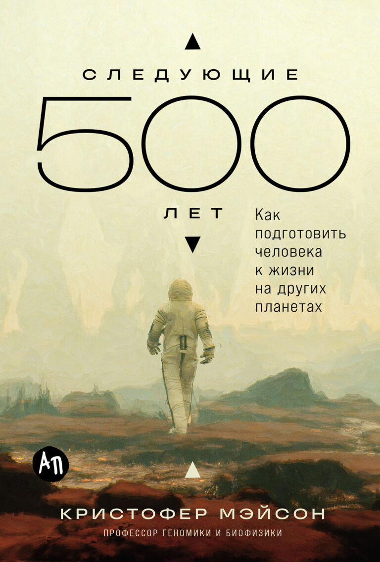 Следующие 500 лет: Как подготовить человека к жизни на других планетах Следующие 500 лет: Как подготовить человека к жизни на других планетах