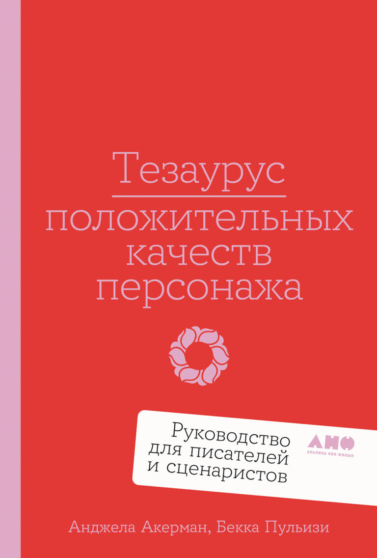 Тезаурус положительных качеств персонажа: Руководство для писателей и сценаристов Тезаурус положительных качеств персонажа: Руководство для писателей и сценаристов